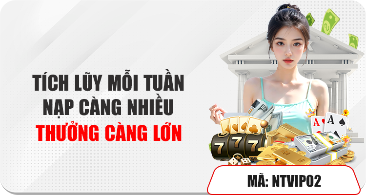 Tích lũy mỗi tuần: nạp càng nhiều thưởng càng lớn