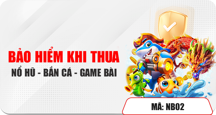 Bảo hiểm khi thua: nổ hũ - bắn cá - game bài